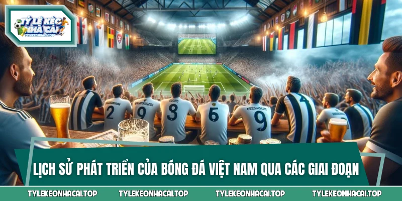 Lịch sử phát triển của bóng đá Việt Nam qua các giai đoạn