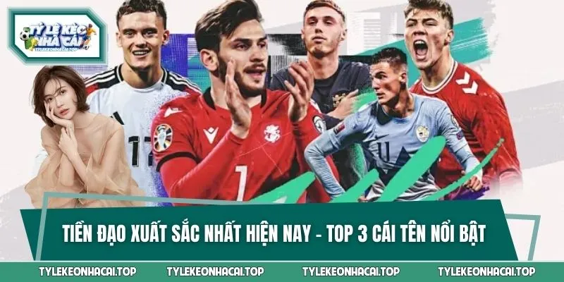 Tiền Đạo Xuất Sắc Nhất Hiện Nay - Top 3 Cái Tên Nổi Bật Nhất