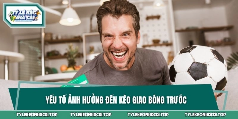 Yếu tố ảnh hưởng đến kèo giao bóng trước
